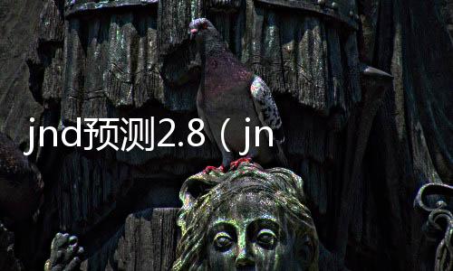 jnd预测2.8(jnd预测28圈)