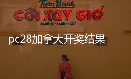 pc28加拿大开奖结果预测官网(加拿大在线最精准预测)