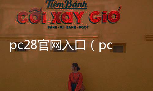 pc28官网入口(pc28 app)
