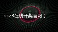 pc28在线开奖官网（28pc开奖网站是多少）